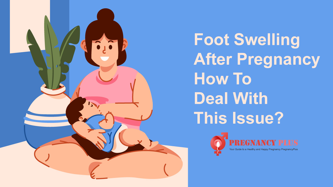 Foot Swelling After Pregnancy How To Deal With This Issue?